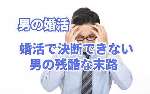 【ご注意】決断力のない婚活男性の末路!